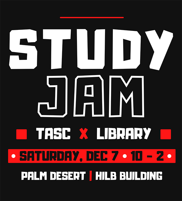 Study Jam. TASC and Library. Saturday, Dec 7 from 10am to 2pm in the Palm Desert Hilb Building